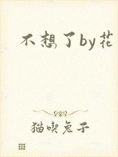 不想了by花卷