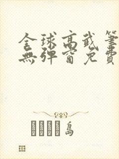 全球高武笔趣阁无弹窗免费阅读