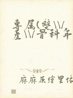 专属(双\\/产\\/骨科年下)纤仟