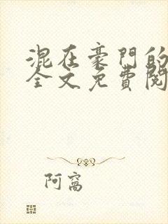 混在豪门的日子全文免费阅读