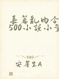 长篇乱肉合集乱500小说小莹