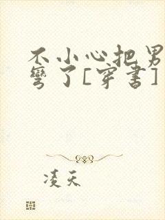 不小心把男主掰弯了[穿书]