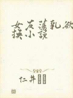 女友荡乳欲伦交换小说