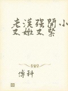 老汉强开小嫩苞又嫩又紧封面