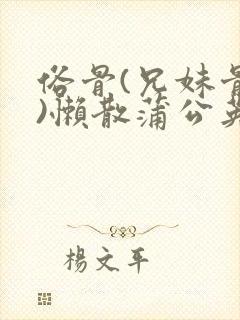 俗骨(兄妹骨科)懒散蒲公英结局封面