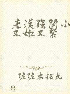 老汉强开小嫩苞又嫩又紧封面