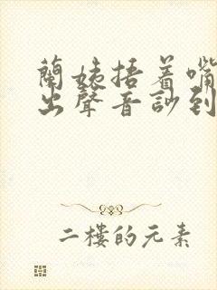 兰姨捂着嘴怕发出声音吵到