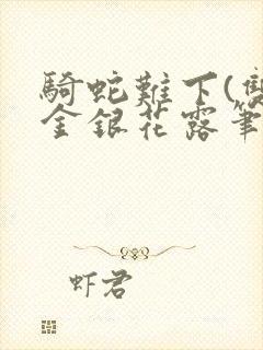 骑蛇难下(双)金银花露笔趣阁