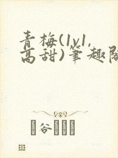 青梅(1v1,高甜)笔趣阁
