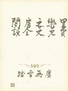 闺房之乐里雪小说全文免费无弹窗