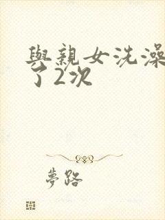 与亲女洗澡时伦了2次