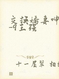 交换娇妻呻吟1-9王强