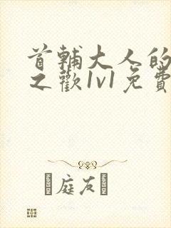 首辅大人的床榻之欢1v1免费