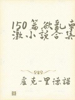 150篇欲乱刺激小说合集封面