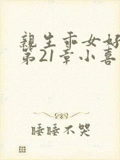 亲生乖女好紧h第21章小喜