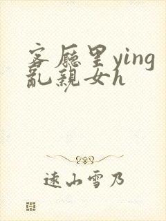 客厅里ying乱亲女h封面