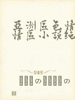 亚洲区色情区激情区小说纯熟调抖