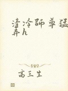 清冷师尊猛烈顶弄h