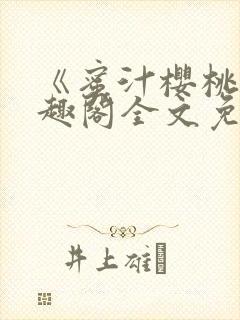 《蜜汁樱桃》笔趣阁全文免费阅读