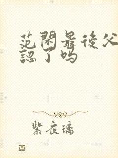 范闲最后父子相认了吗