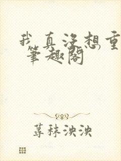 我真没想重生啊 笔趣阁