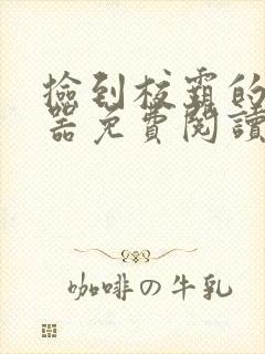 捡到校霸的遥控器免费阅读