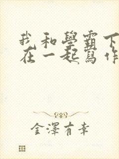 我和学霸下面连在一起写作业小说