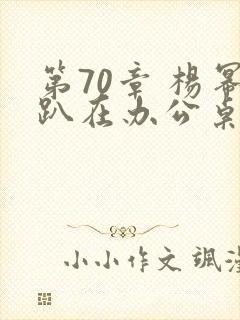第70章 杨幂趴在办公桌