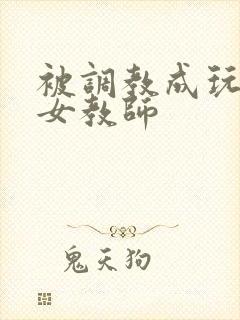 被调教成玩物的女教师