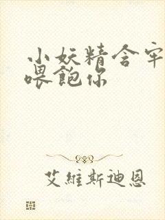 小妖精含牢了我喂饱你