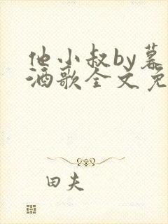 他小叔by暮色酒歌全文免费阅读封面