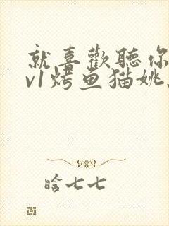 就喜欢听你叫1v1烤鱼猫姚蕊