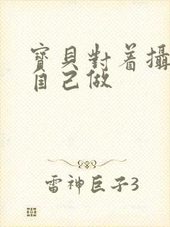 宝贝对着摄像头自己做