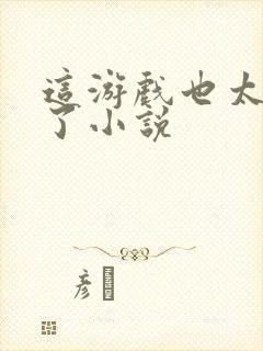 这游戏也太真实了小说