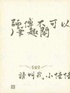 师傅不可以(限)笔趣阁