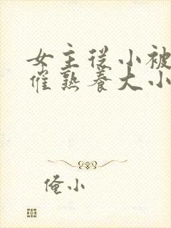 女主从小被秘药催熟养大小说