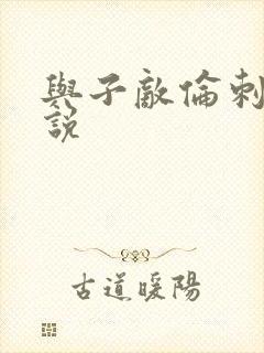 与子敌伦刺激小说