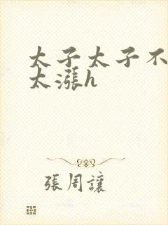 太子太子不要了太涨h