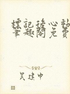 标记后心动gl笔趣阁免费阅读无弹窗