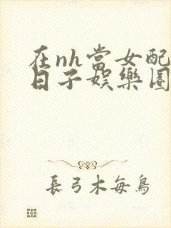 在nh当女配的日子娱乐圈