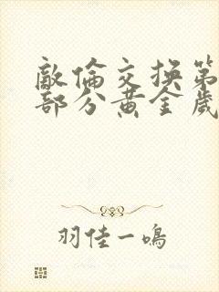 敌伦交换第11部分黄金岁月