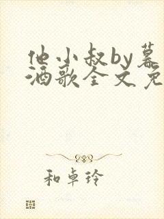 他小叔by暮色酒歌全文免费阅读