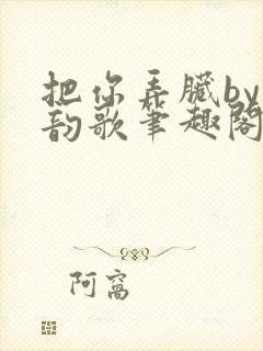 把你弄脏by冬韵歌笔趣阁