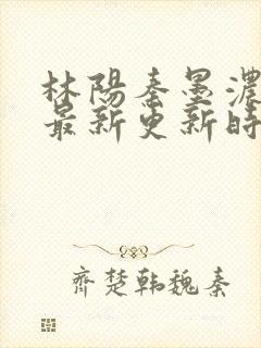 林阳秦墨浓小说最新更新时间