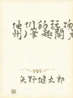 他们的玩物(裴州)笔趣阁免费阅读