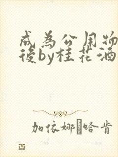 成为公用物品之后by桂花酒批发