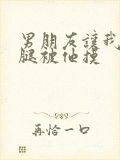 男朋友让我打开腿被他摸