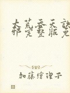 太荒吞天诀柳无邪完整版免费阅读