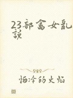 23部禽女乱小说