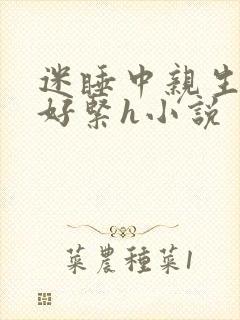迷睡中亲生乖女好紧h小说